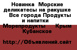 Новинка! Морские деликатесы на ракушке! - Все города Продукты и напитки » Морепродукты   . Крым,Кубанское